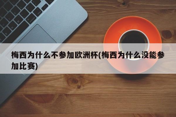 梅西为什么不参加欧洲杯(梅西为什么没能参加比赛)