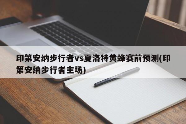 印第安纳步行者vs夏洛特黄蜂赛前预测(印第安纳步行者主场)