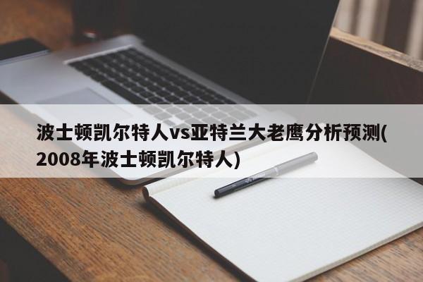 波士顿凯尔特人vs亚特兰大老鹰分析预测(2008年波士顿凯尔特人)