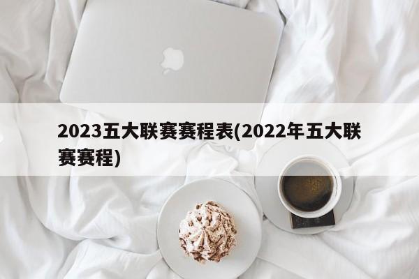 2023五大联赛赛程表(2022年五大联赛赛程)