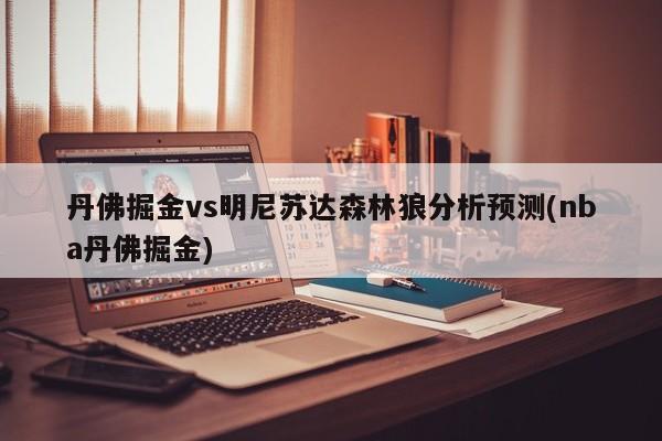 丹佛掘金vs明尼苏达森林狼分析预测(nba丹佛掘金)