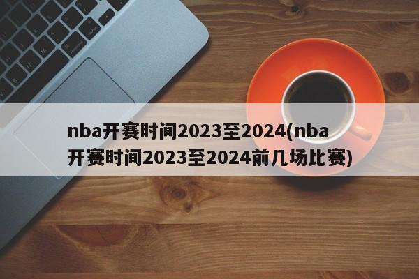 nba开赛时间2023至2024(nba开赛时间2023至2024前几场比赛)