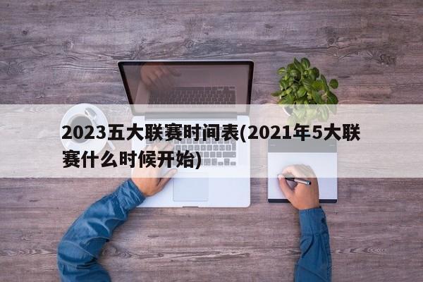 2023五大联赛时间表(2021年5大联赛什么时候开始)