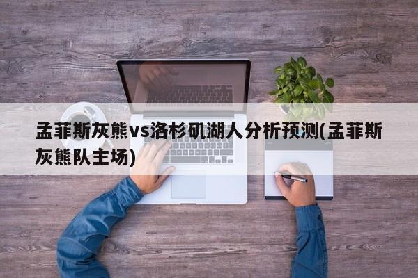 孟菲斯灰熊vs洛杉矶湖人分析预测(孟菲斯灰熊队主场)