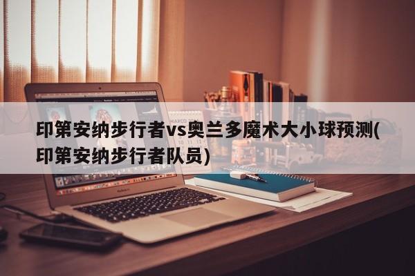 印第安纳步行者vs奥兰多魔术大小球预测(印第安纳步行者队员)