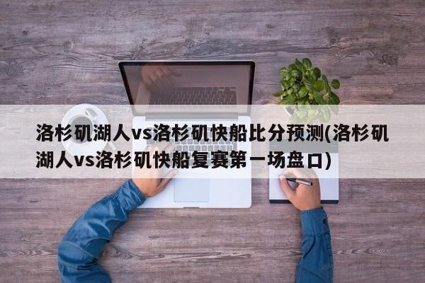 洛杉矶湖人vs洛杉矶快船比分预测(洛杉矶湖人vs洛杉矶快船复赛第一场盘口)