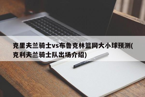 克里夫兰骑士vs布鲁克林篮网大小球预测(克利夫兰骑士队出场介绍)