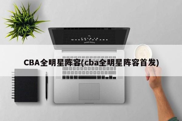 CBA全明星阵容(cba全明星阵容首发)