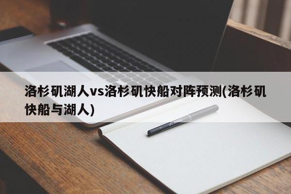 洛杉矶湖人vs洛杉矶快船对阵预测(洛杉矶快船与湖人)