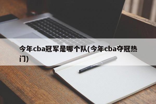 今年cba冠军是哪个队(今年cba夺冠热门)