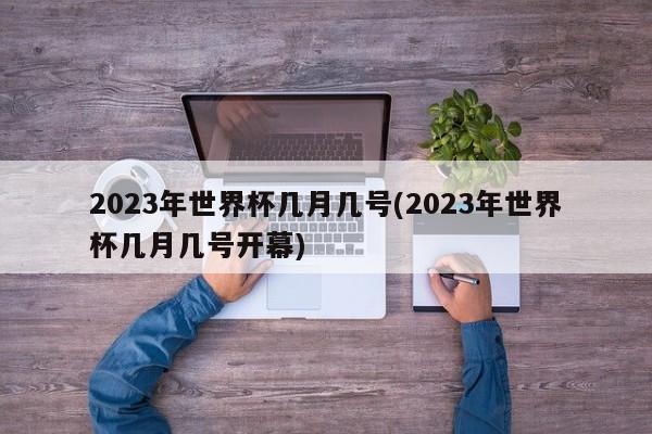 2023年世界杯几月几号(2023年世界杯几月几号开幕)