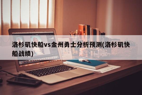 洛杉矶快船vs金州勇士分析预测(洛杉矶快船战绩)