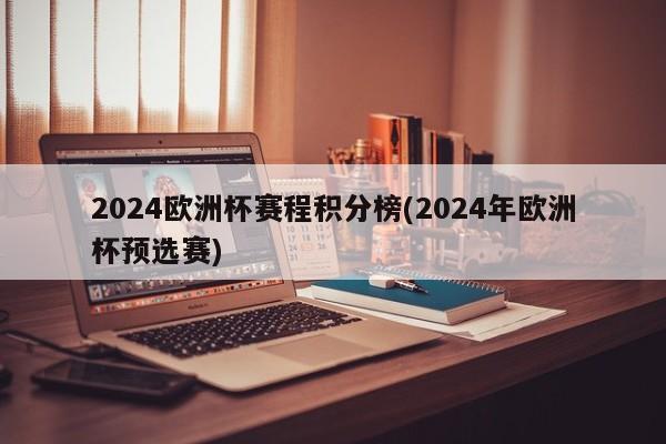 2024欧洲杯赛程积分榜(2024年欧洲杯预选赛)