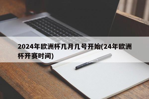 2024年欧洲杯几月几号开始(24年欧洲杯开赛时间)