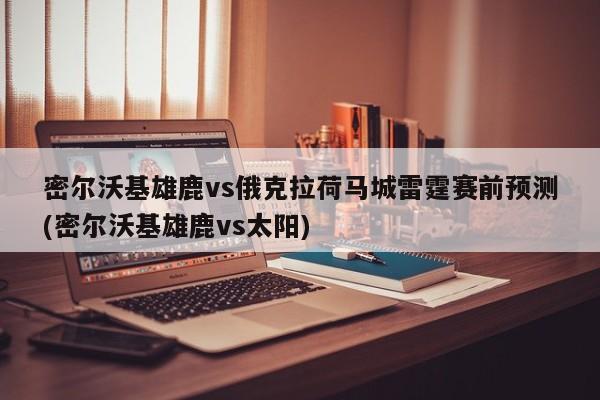 密尔沃基雄鹿vs俄克拉荷马城雷霆赛前预测(密尔沃基雄鹿vs太阳)