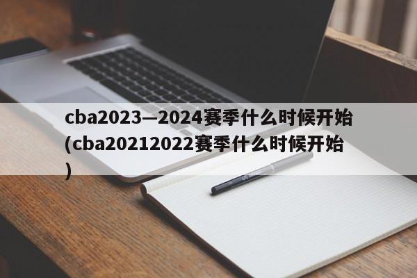 cba2023—2024赛季什么时候开始(cba20212022赛季什么时候开始)