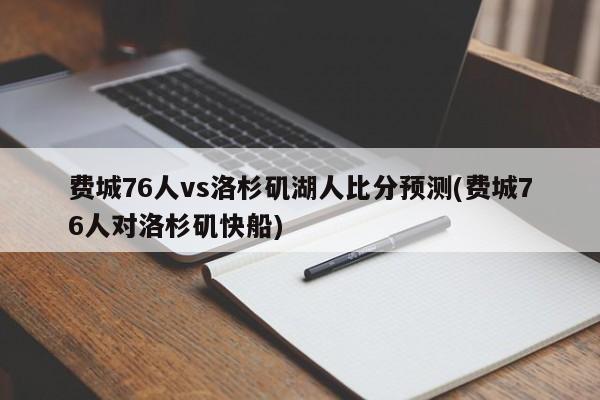 费城76人vs洛杉矶湖人比分预测(费城76人对洛杉矶快船)