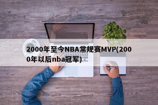 2000年至今NBA常规赛MVP(2000年以后nba冠军)