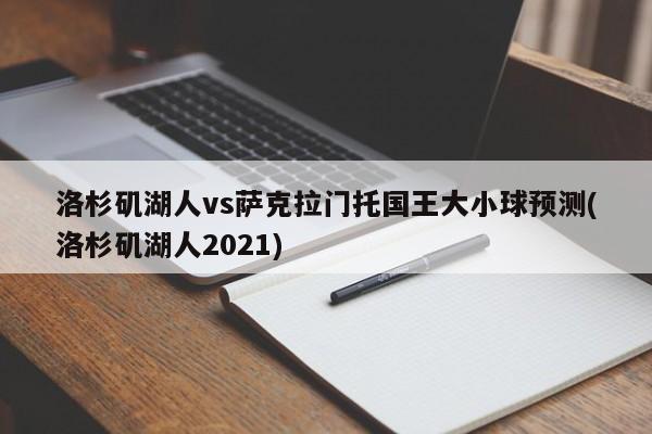 洛杉矶湖人vs萨克拉门托国王大小球预测(洛杉矶湖人2021)