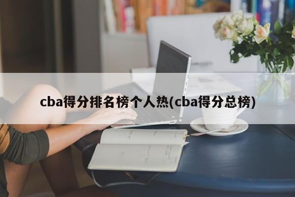 cba得分排名榜个人热(cba得分总榜)