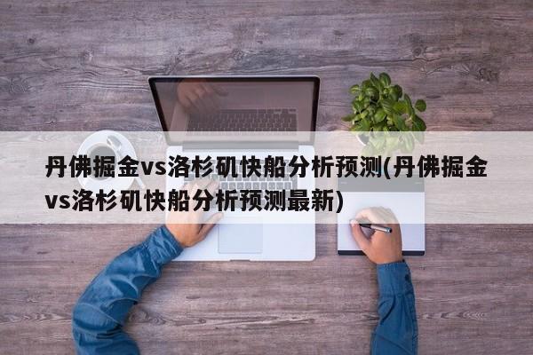 丹佛掘金vs洛杉矶快船分析预测(丹佛掘金vs洛杉矶快船分析预测最新)