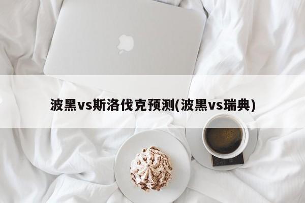 波黑vs斯洛伐克预测(波黑vs瑞典)