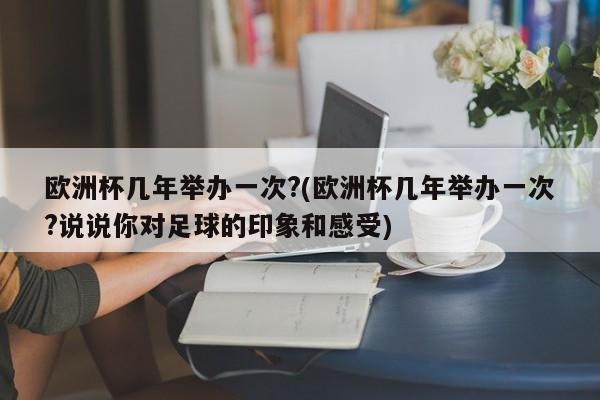 欧洲杯几年举办一次?(欧洲杯几年举办一次?说说你对足球的印象和感受)