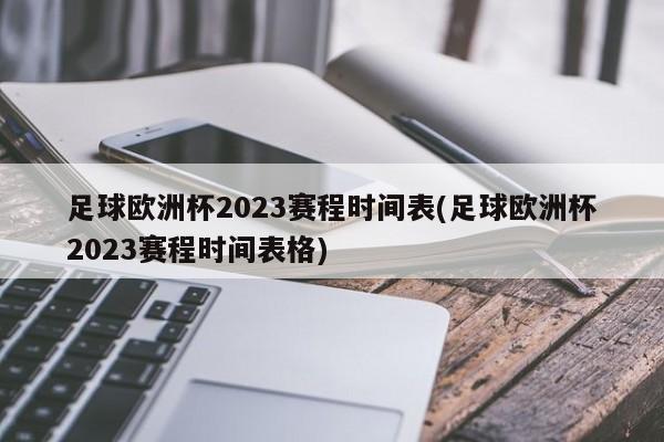 足球欧洲杯2023赛程时间表(足球欧洲杯2023赛程时间表格)