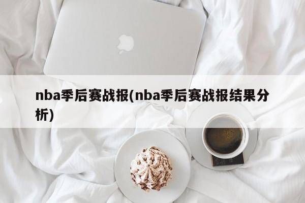 nba季后赛战报(nba季后赛战报结果分析)