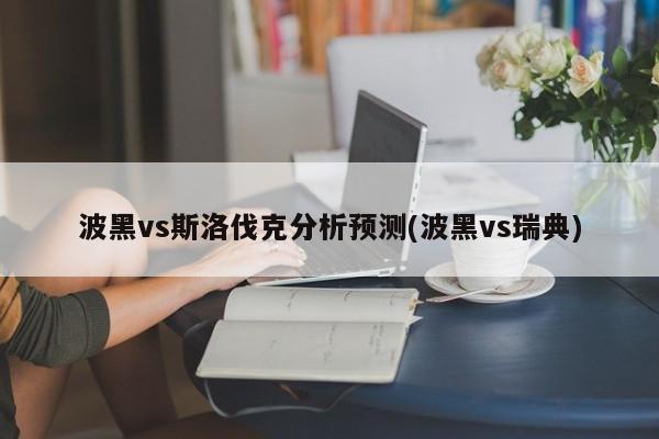 波黑vs斯洛伐克分析预测(波黑vs瑞典)