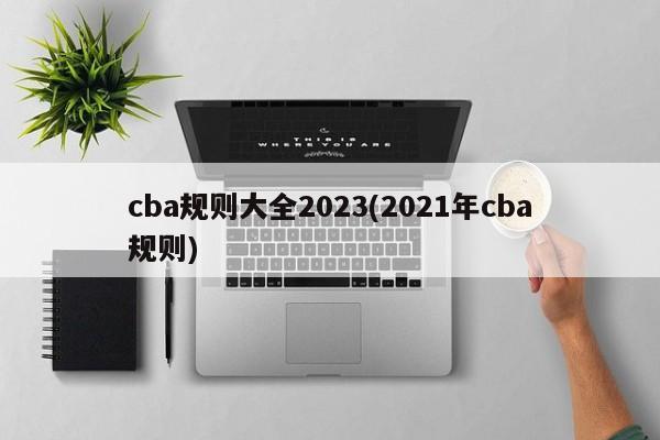 cba规则大全2023(2021年cba规则)