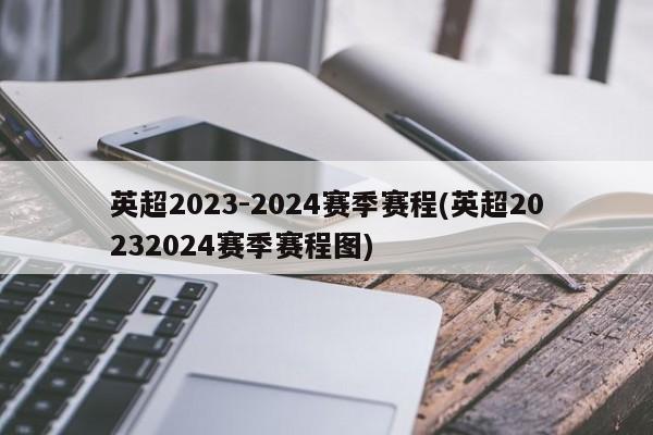 英超2023-2024赛季赛程(英超20232024赛季赛程图)