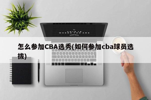 怎么参加CBA选秀(如何参加cba球员选拔)