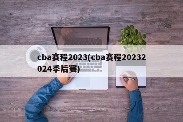 cba赛程2023(cba赛程20232024季后赛)