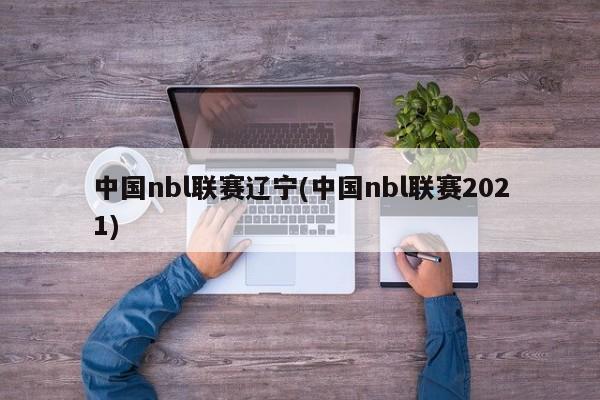 中国nbl联赛辽宁(中国nbl联赛2021)