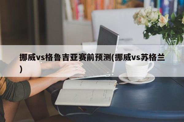 挪威vs格鲁吉亚赛前预测(挪威vs苏格兰)