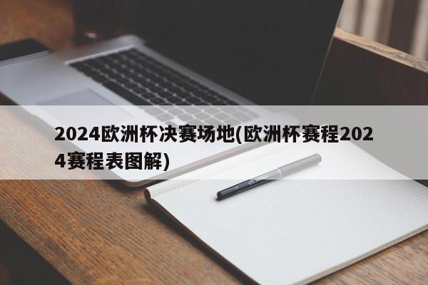 2024欧洲杯决赛场地(欧洲杯赛程2024赛程表图解)