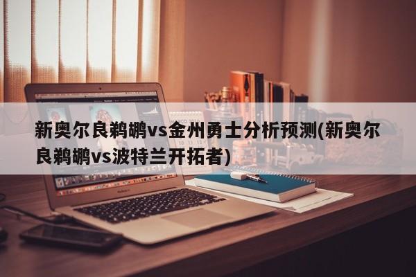 新奥尔良鹈鹕vs金州勇士分析预测(新奥尔良鹈鹕vs波特兰开拓者)