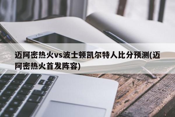 迈阿密热火vs波士顿凯尔特人比分预测(迈阿密热火首发阵容)