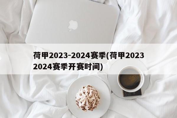 荷甲2023-2024赛季(荷甲20232024赛季开赛时间)