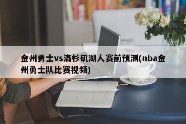 金州勇士vs洛杉矶湖人赛前预测(nba金州勇士队比赛视频)