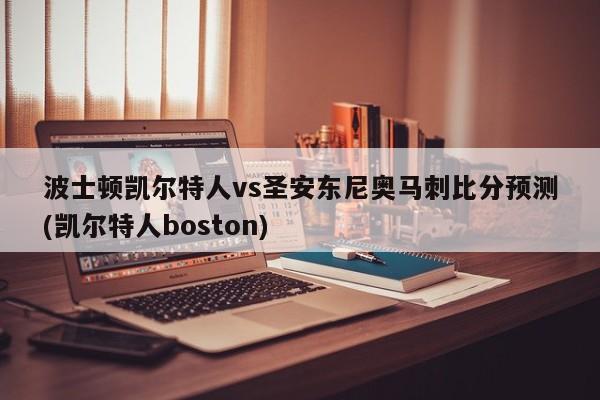 波士顿凯尔特人vs圣安东尼奥马刺比分预测(凯尔特人boston)