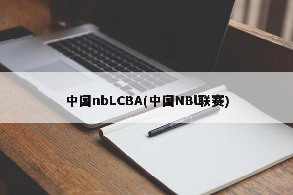 中国nbLCBA(中国NBl联赛)