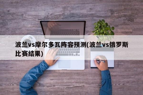 波兰vs摩尔多瓦阵容预测(波兰vs俄罗斯比赛结果)