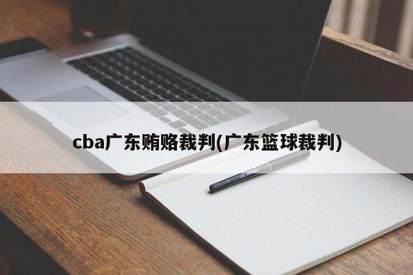 cba广东贿赂裁判(广东篮球裁判)