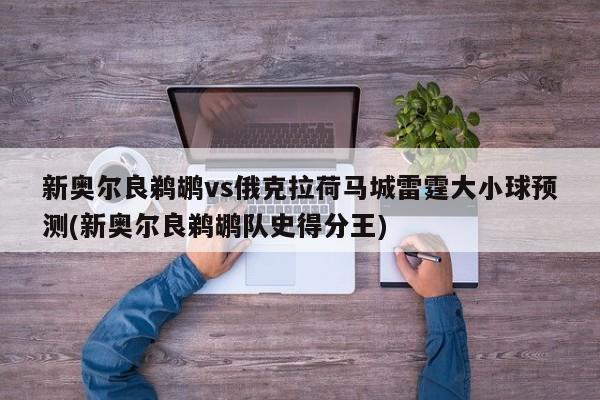 新奥尔良鹈鹕vs俄克拉荷马城雷霆大小球预测(新奥尔良鹈鹕队史得分王)