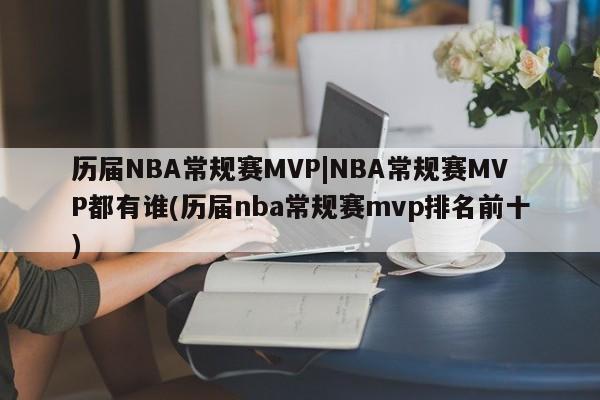 历届NBA常规赛MVP|NBA常规赛MVP都有谁(历届nba常规赛mvp排名前十)