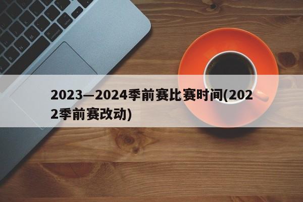 2023―2024季前赛比赛时间(2022季前赛改动)