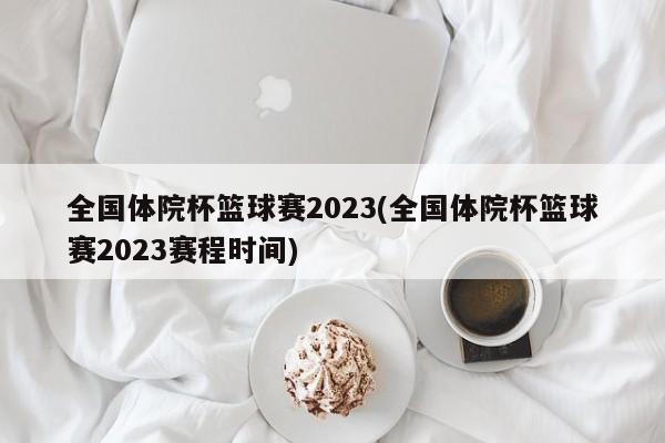 全国体院杯篮球赛2023(全国体院杯篮球赛2023赛程时间)