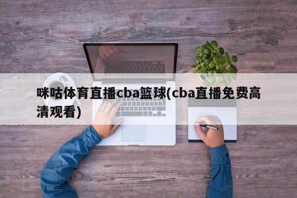 咪咕体育直播cba篮球(cba直播免费高清观看)